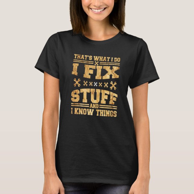 That's What I Do I Fix Stuff And I Know Things  3 T-Shirt (Front)