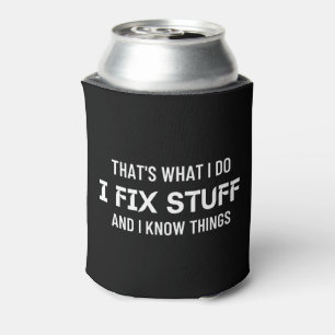 That's what I do I fix stuff and I know things  Can Cooler