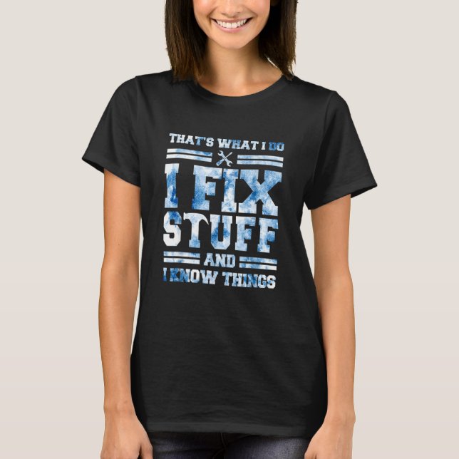 That's What I Do I Fix Stuff And I Know Things Fun T-Shirt (Front)