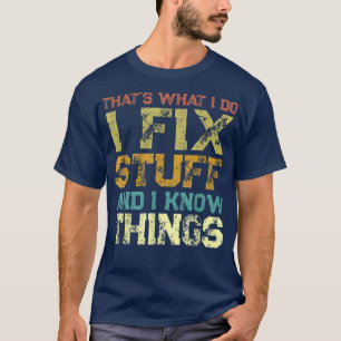 That's What I Do I Fix Stuff And I Know Things Fun T-Shirt