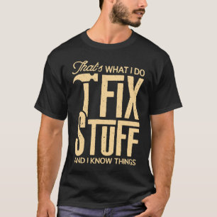 That's What I Do I Fix Stuff And I Know Things Fun T-Shirt