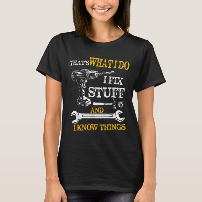 That's What I Do I Fix Stuff And I Know Things Fun T-Shirt (Front)