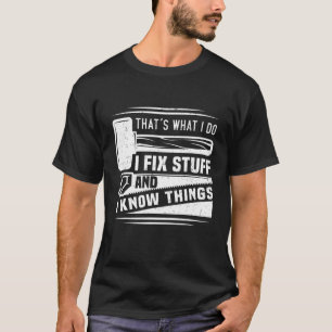 That's What I Do I Fix Stuff And I Know Things Fun T-Shirt