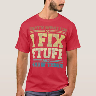That's What I Do I Fix Stuff And I Know Things Fun T-Shirt