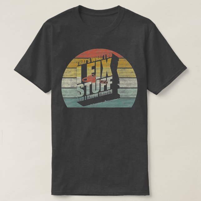 That's What I Do I Fix Stuff And I Know Things Fun T-Shirt (Design Front)