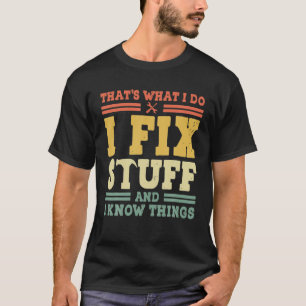 That's What I Do I Fix Stuff And I Know Things Fun T-Shirt