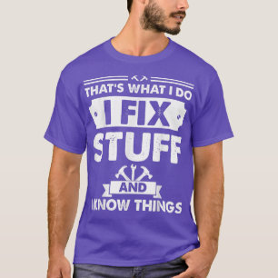 That's What I Do I Fix Stuff And I Know Things T-S T-Shirt