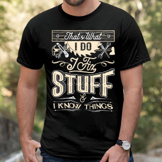 That's What I Do I Fix Stuff And I Know Things T-S T-Shirt