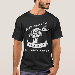 That's What I Do I Fix Stuff And I Know Things T-Shirt