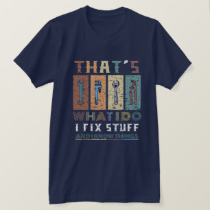 That's What I Do I Fix Stuff and I Know Things  T-Shirt