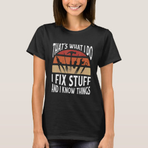 Thats what I do I fix stuff and I know things T-Shirt