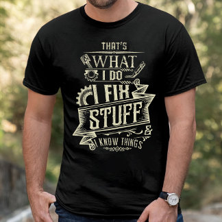 That's What I Do I Fix Stuff And I Know Things  T-Shirt