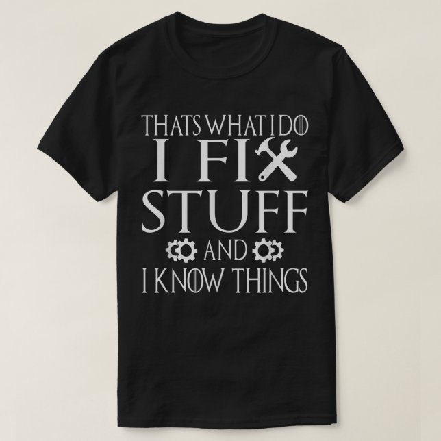That's What I Do I Fix Stuff And I Know Things T-Shirt (Design Front)