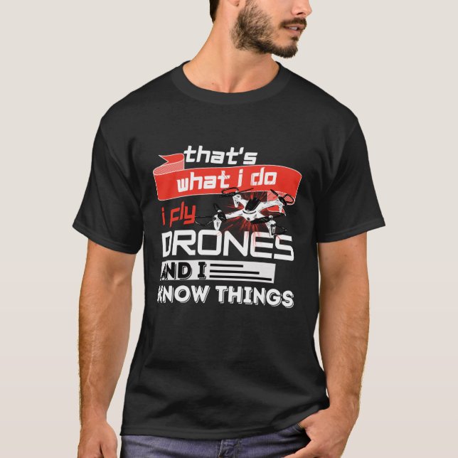 That's What I Do I Fly Drones And I Know Things T-Shirt (Front)