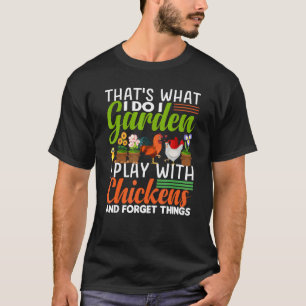 thats what i do i garden i play with chickens forg T-Shirt