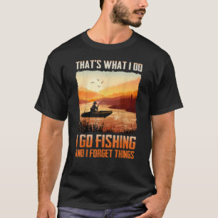 Thats what I do I go fishing and I forget things T-Shirt