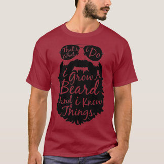 Thats what I do I grow a beard and I know things T-Shirt