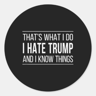 Thats What I Do - I Hate Trump And I Know Things  Classic Round Sticker