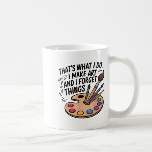 That's What I Do I Make Art And I Forget Things Ar Coffee Mug