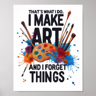 That's What I Do I Make Art And I Forget Things Ar Poster