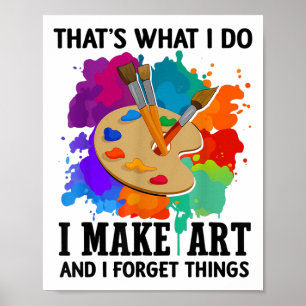 That's What I Do I Make Art And I Forget Things Ar Poster