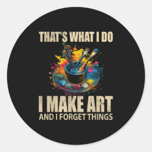 Thats What I Do I Make Art And I Forget Things Art Classic Round Sticker