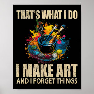 Thats What I Do I Make Art And I Forget Things Art Poster