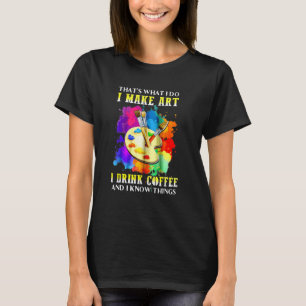 That's What I Do I Make I Drink Coffee And I Know T-Shirt