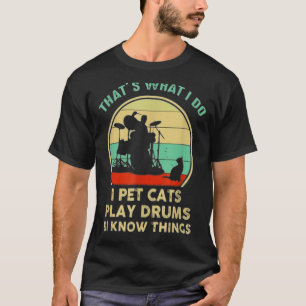 That's What I Do I Pet Cat I Play Drums And I Know T-Shirt
