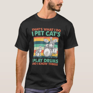 That's What I Do I Pet Cat's I Play Drums And I Kn T-Shirt