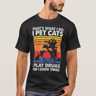 That's What I Do I Pet Cats I Play Drums I Know Th T-Shirt