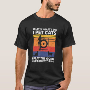That's What I Do I Pet Cats I Play The Gong & I Kn T-Shirt