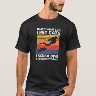 That's What I Do I Pet Cats I Scuba Dive & I Know T-Shirt