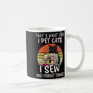 That's What I Do I Pet Cats I Sew And I Forget Thi Coffee Mug
