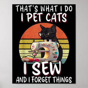 That's What I Do I Pet Cats I Sew And I Forget Thi Poster