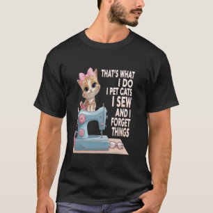 that's what i do i pet cats i sew and i forget thi T-Shirt