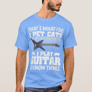 Thats What I Do I Pet Cats Play Guitar Guitarist C T-Shirt