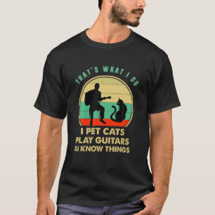 That's What I Do I Pet Cats Play Guitars And Know T-Shirt