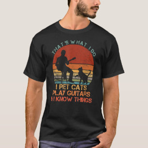 That's What I Do I Pet Cats Play Guitars & I Know  T-Shirt