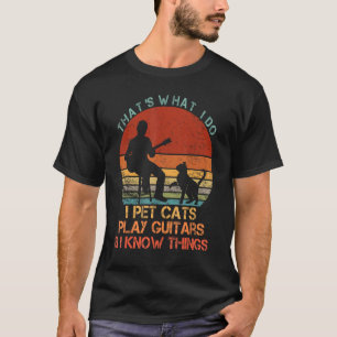 That's What I Do I Pet Cats Play Guitars & I Know T-Shirt