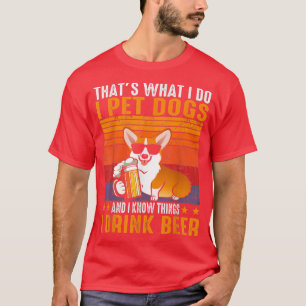 That's What I Do I Pet Dogs I Drink Beer Corgi T-Shirt