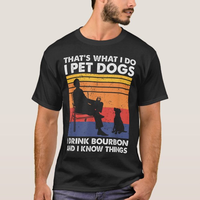 That's What I Do I Pet Dogs I Drink Bourbon &amp;  T-Shirt (Front)