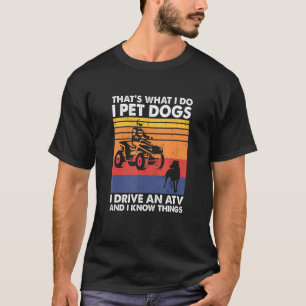 That's What I Do I Pet Dogs I Drive An ATV & I Kno T-Shirt