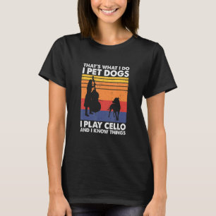 That's What I Do I Pet Dogs I Play Cello & I Know T-Shirt