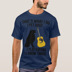Thats What I Do I Pet Dogs I Play Guitars And I Kn T-Shirt