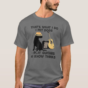 That's What I Do I Pet Dogs I Play Guitars Guitars T-Shirt
