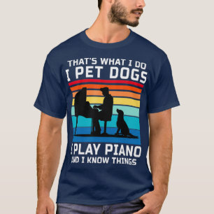 Thats What I Do I Pet Dogs I Play Piano And I T-Shirt