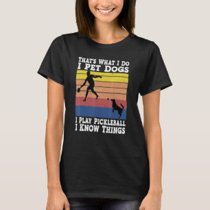 That's What I Do I Pet Dogs I Play Pickleball I Kn T-Shirt
