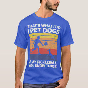 That's What I Do I Pet Dogs I Play Pickleball I Kn T-Shirt