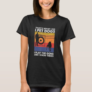 That's What I Do I Pet Dogs I Play The Gong & I Kn T-Shirt